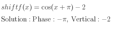 The shift f(x)=cos(x+pi)-2 is Phase:-pi, Vertical:-2